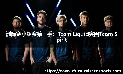 洲际赛小组赛第一手：Team Liquid突围Team Spirit