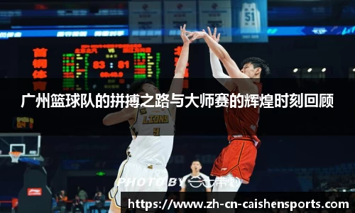 广州篮球队的拼搏之路与大师赛的辉煌时刻回顾