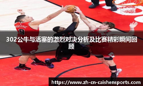 302公牛与活塞的激烈对决分析及比赛精彩瞬间回顾